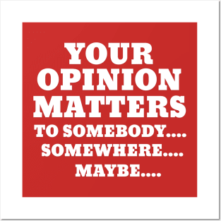 YOUR OPINION MATTERS TO SOMEBODY..SOMEWHERE..MAYBE Posters and Art